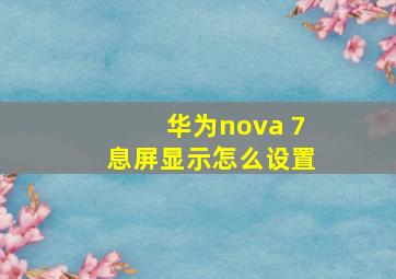 华为nova 7息屏显示怎么设置